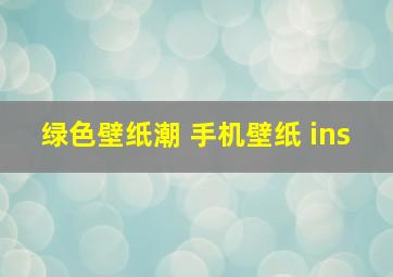 绿色壁纸潮 手机壁纸 ins